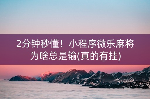 2分钟秒懂！小程序微乐麻将为啥总是输(真的有挂)