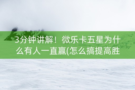 3分钟讲解！微乐卡五星为什么有人一直赢(怎么搞提高胜率)
