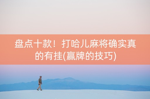 盘点十款！打哈儿麻将确实真的有挂(赢牌的技巧)