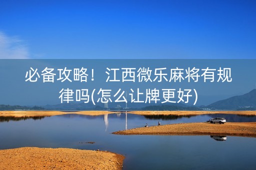 必备攻略！江西微乐麻将有规律吗(怎么让牌更好)