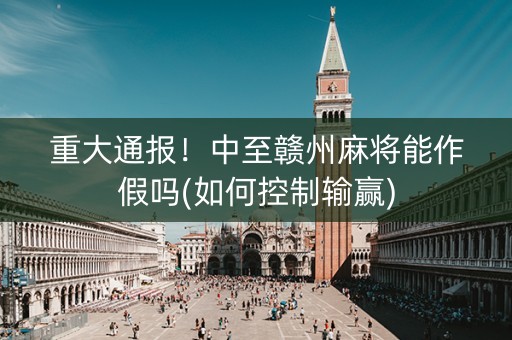重大通报！中至赣州麻将能作假吗(如何控制输赢)