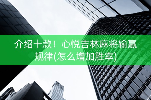 介绍十款！心悦吉林麻将输赢规律(怎么增加胜率)
