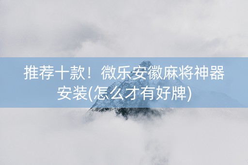 推荐十款！微乐安徽麻将神器安装(怎么才有好牌)