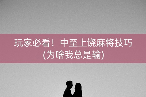玩家必看！中至上饶麻将技巧(为啥我总是输)