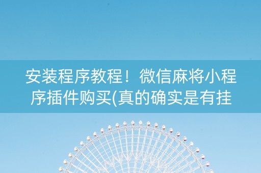 安装程序教程！微信麻将小程序插件购买(真的确实是有挂)