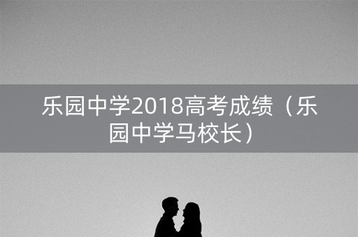 乐园中学2018高考成绩（乐园中学马校长）