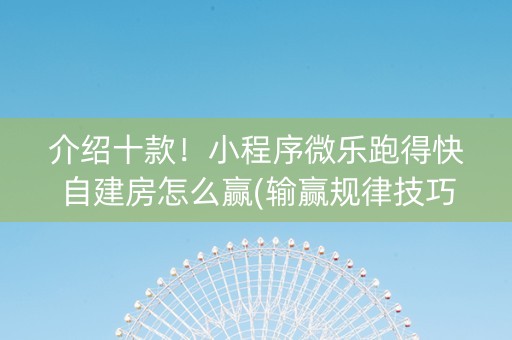 介绍十款！小程序微乐跑得快自建房怎么赢(输赢规律技巧)