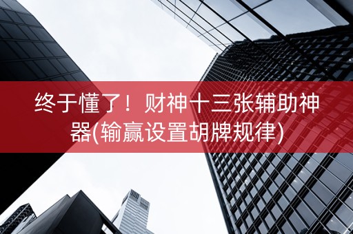 终于懂了！财神十三张辅助神器(输赢设置胡牌规律)