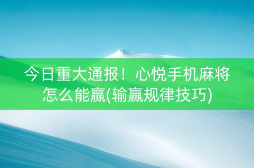 今日重大通报！心悦手机麻将怎么能赢(输赢规律技巧)