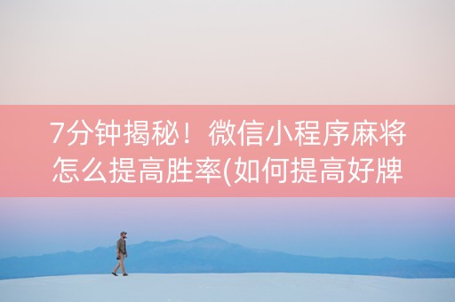 7分钟揭秘！微信小程序麻将怎么提高胜率(如何提高好牌几率)