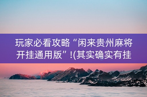 玩家必看攻略“闲来贵州麻将开挂通用版”!(其实确实有挂)-知乎