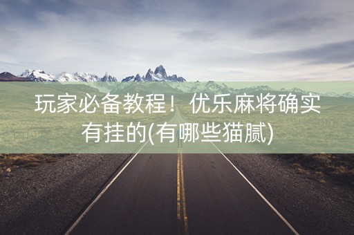 玩家必备教程！优乐麻将确实有挂的(有哪些猫腻)