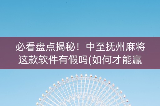 必看盘点揭秘！中至抚州麻将这款软件有假吗(如何才能赢)