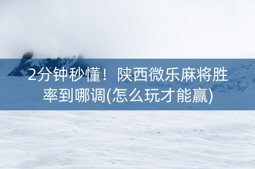 2分钟秒懂！陕西微乐麻将胜率到哪调(怎么玩才能赢)