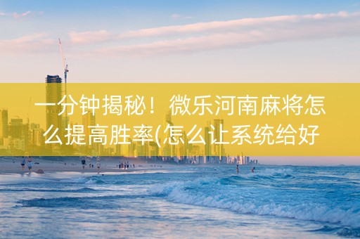 一分钟揭秘！微乐河南麻将怎么提高胜率(怎么让系统给好牌)