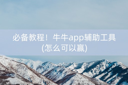 必备教程！牛牛app辅助工具(怎么可以赢)