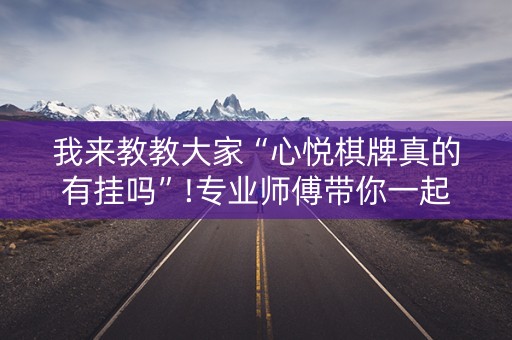 我来教教大家“心悦棋牌真的有挂吗”!专业师傅带你一起了解（详细教程）-知乎