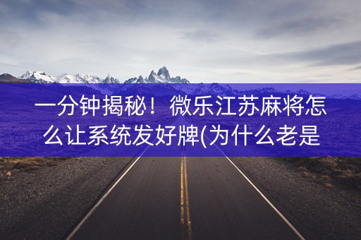 一分钟揭秘！微乐江苏麻将怎么让系统发好牌(为什么老是输)