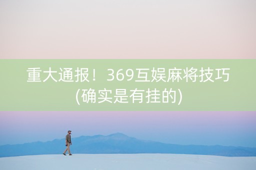 重大通报！369互娱麻将技巧(确实是有挂的)
