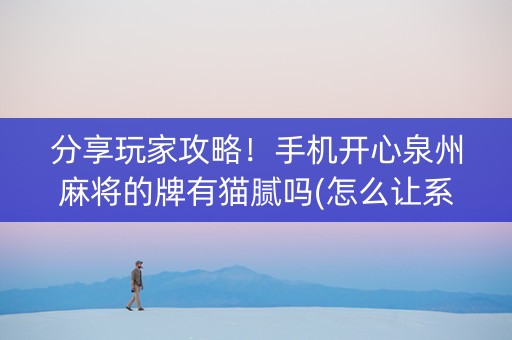 分享玩家攻略！手机开心泉州麻将的牌有猫腻吗(怎么让系统给好牌)
