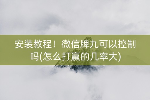安装教程！微信牌九可以控制吗(怎么打赢的几率大)