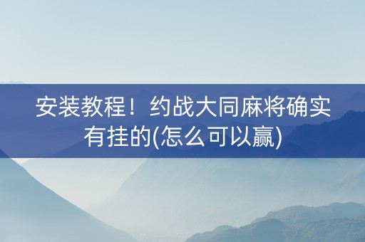 安装教程！约战大同麻将确实有挂的(怎么可以赢)