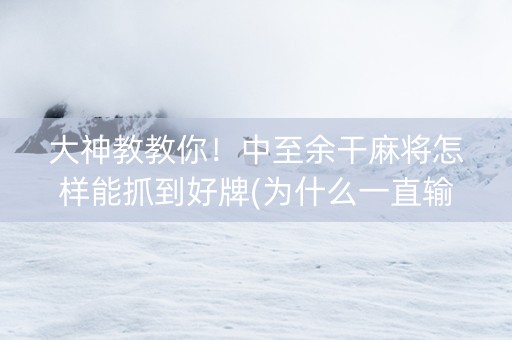 大神教教你！中至余干麻将怎样能抓到好牌(为什么一直输)