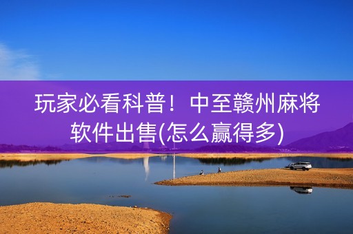 玩家必看科普！中至赣州麻将软件出售(怎么赢得多)