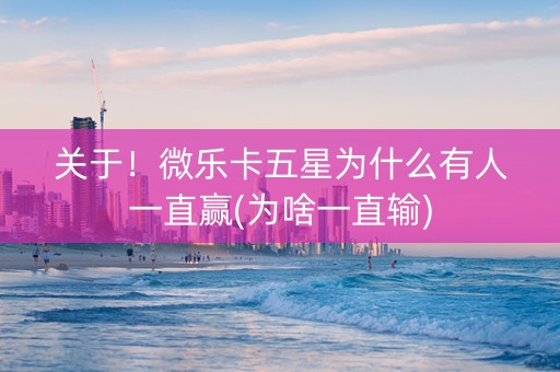 关于！微乐卡五星为什么有人一直赢(为啥一直输)