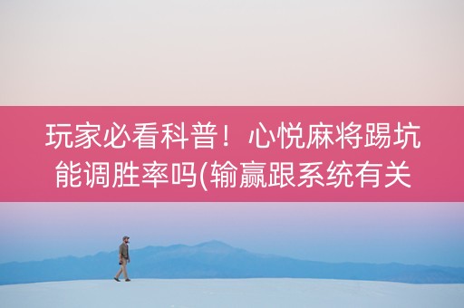 玩家必看科普！心悦麻将踢坑能调胜率吗(输赢跟系统有关系吗)