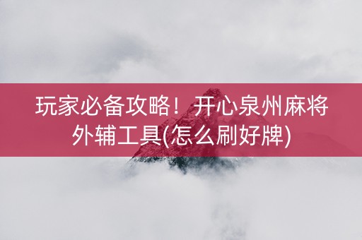玩家必备攻略！开心泉州麻将外辅工具(怎么刷好牌)