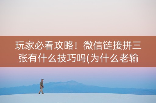 玩家必看攻略！微信链接拼三张有什么技巧吗(为什么老输)