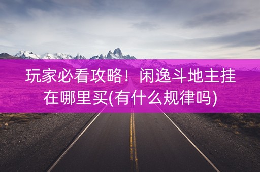 玩家必看攻略！闲逸斗地主挂在哪里买(有什么规律吗)