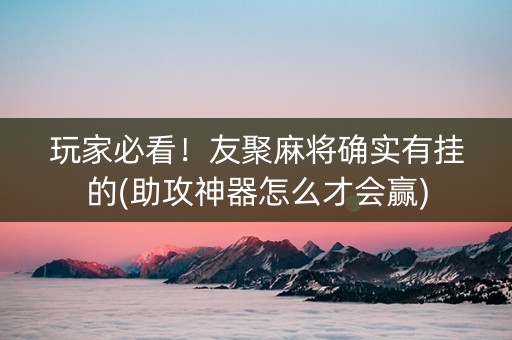 玩家必看！友聚麻将确实有挂的(助攻神器怎么才会赢)