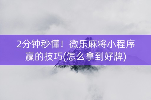 2分钟秒懂！微乐麻将小程序赢的技巧(怎么拿到好牌)