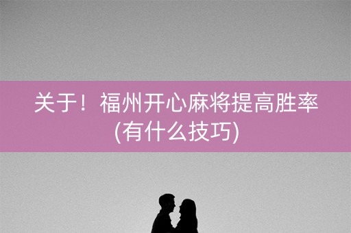 关于！福州开心麻将提高胜率(有什么技巧)
