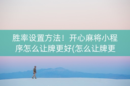胜率设置方法！开心麻将小程序怎么让牌更好(怎么让牌更好)