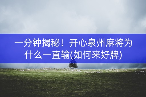 一分钟揭秘！开心泉州麻将为什么一直输(如何来好牌)