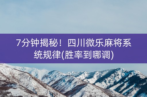 7分钟揭秘！四川微乐麻将系统规律(胜率到哪调)