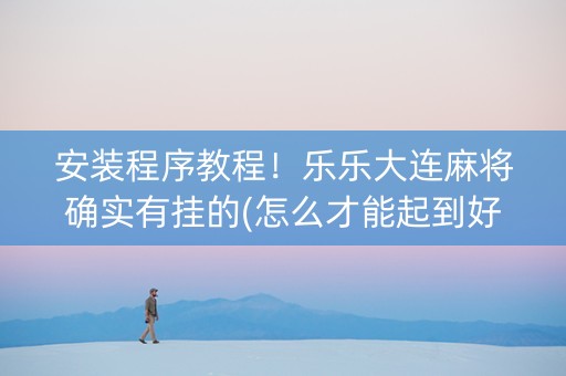 安装程序教程！乐乐大连麻将确实有挂的(怎么才能起到好牌)