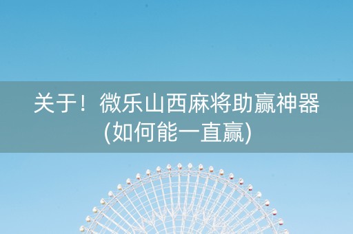 关于！微乐山西麻将助赢神器(如何能一直赢)