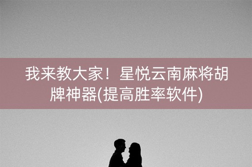 我来教大家！星悦云南麻将胡牌神器(提高胜率软件)
