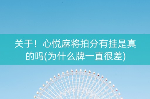 关于！心悦麻将拍分有挂是真的吗(为什么牌一直很差)
