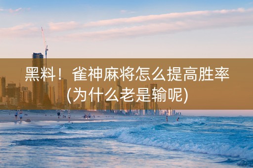 黑料！雀神麻将怎么提高胜率(为什么老是输呢)