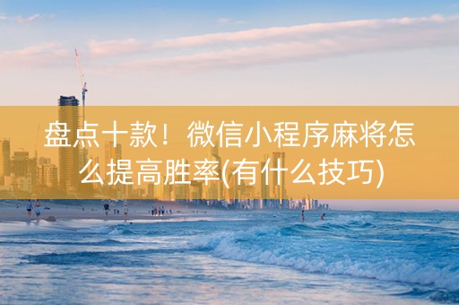 盘点十款！微信小程序麻将怎么提高胜率(有什么技巧)