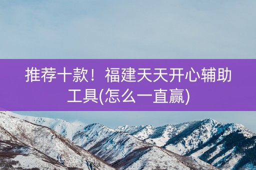 推荐十款！福建天天开心辅助工具(怎么一直赢)