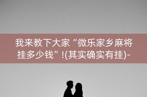 我来教下大家“微乐家乡麻将挂多少钱”!(其实确实有挂)-知乎
