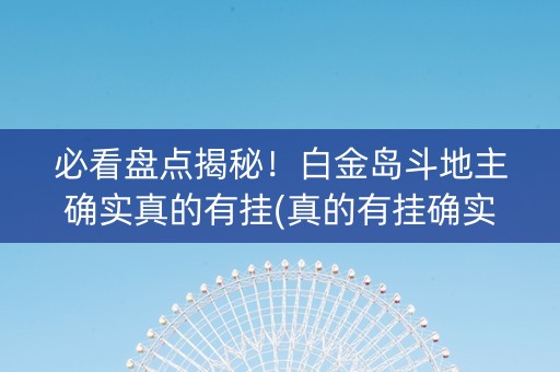 必看盘点揭秘！白金岛斗地主确实真的有挂(真的有挂确实有挂)