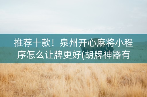 推荐十款！泉州开心麻将小程序怎么让牌更好(胡牌神器有猫腻吗)