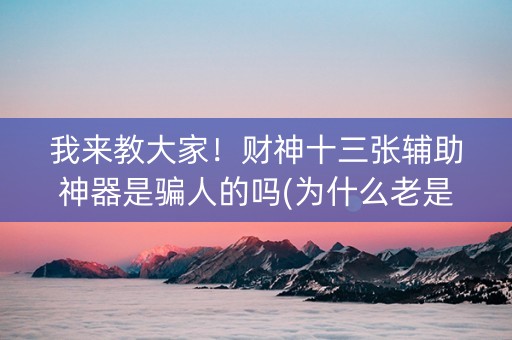 我来教大家！财神十三张辅助神器是骗人的吗(为什么老是输呢)